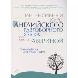 Интенсивный курс английского разговорного языка по системе Авериной: Грамматика и упражнения