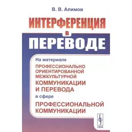 Интерференция в переводе: На материале профессионально ориентированной межкультурной коммуникации и перевода в сфере профессиональной коммуникации