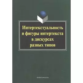 Интертекстуальность и фигуры интертекста в дискурсах разных типов. Коллективная монография