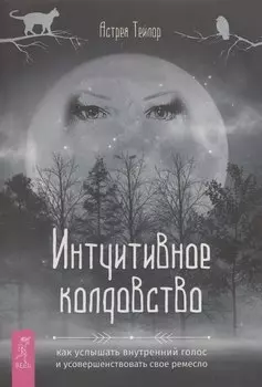 Интуитивное колдовство: как услышать внутренний голос и усовершенствовать свое ремесл