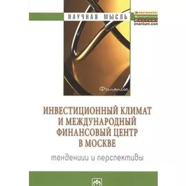 Инвестиционный климат и международный финансовый центр в Москве: тенденции и перспективы. Монография