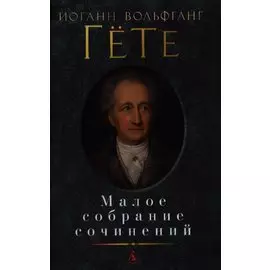 Иоганн Вольфганг Гете. Малое собрание сочинений