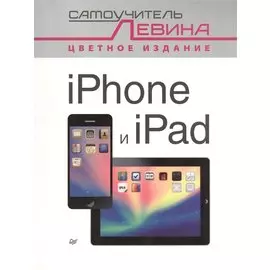 iPad и iPhone. Cамоучитель Левина в цвете