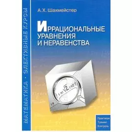 Иррациональные уравнения и неравенства: пособие для школьников, абитуриентов и учителей