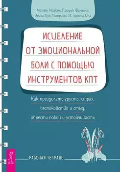 Исцеление от эмоциональной боли с помощью инструментов КПТ. Как преодолеть грусть, страх