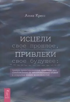 Исцели свое прошлое, привлеки свое будущее: травма-ориентированные практики для освобождени