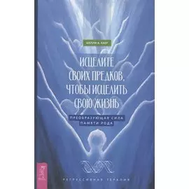 Исцелите своих предков, чтобы исцелить свою жизнь: преобразующая сила памяти рода