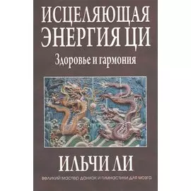 Исцеляющая энергия ци. Здоровье и гармония. Ли И.