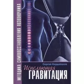 Исцеляющая гравитация Методика самовосстан. позвоночника (Кардаполов)