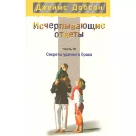 Исчерпывающие ответы. Часть 3. Секреты удачного брака
