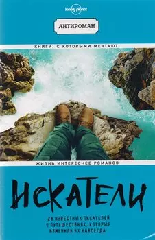 Искатели. 28 известных писателей о путешествиях, которые изменили их навсегда (Lonely Planet)