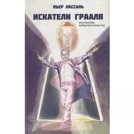 Искатели Грааля или Вызовы киберпространства: научно-фантастический роман