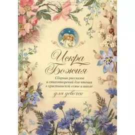 Искра Божия. Сборник рассказов и стихотворений для чтения в христианской семье и школе для девочек