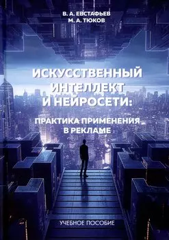 Искусственный интеллект и нейросети. Практика применения в рекламе. Учебное пособие