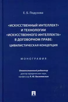 «Искусственный интеллект» и технологии «искусственного интеллекта» в договорном праве: цивилистическая концепция: монография