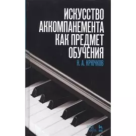 Искусство аккомпанемента как предмет обучения: учебное пособие. 2-е издание, исправленное