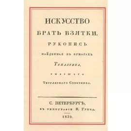 Искусство брать взятки. Рукопись, найденная в бумагах Тяжалкина, умершего Титулярного Советника