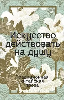 Искусство действовать на душу. Традиционная китайская проза: сборник.