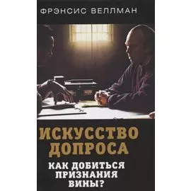 Искусство допроса. Как добиться признания вины?