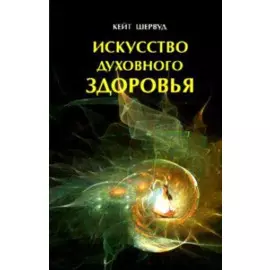 Искусство духовного здоровья Работа с телом чакры и энергия (мягк). Шервуд К. (Диля)