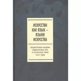 Искусство как язык - языки искусства. Государственная академия художественных наук и эстетическая теория 1920-х годов. Том 1. Исследования