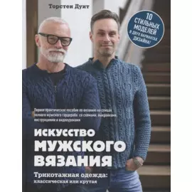Искусство мужского вязания. Трикотажная одежда: классическая или крутая. Первое практическое пособие по вязанию на спицах полного мужского гардероба со схемами, выкройками, инструкциями и видеоуроками