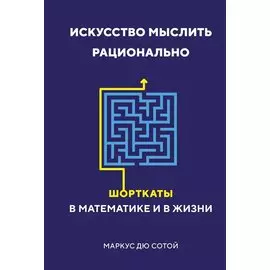 Искусство мыслить рационально. Шорткаты в математике и в жизни