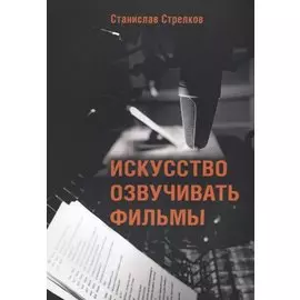 Искусство озвучивать фильмы (4 изд.) (м) Стрелков