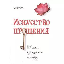 Искусство Прощения. Ключ к радости и миру