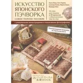 Искусство японского пэчворка: самое полное пособие с уникальными иллюстрациями и пошаговыми фотографиями