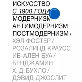 Искусство с 1900 года. Модернизм. Антимодернизм. Постмодернизм