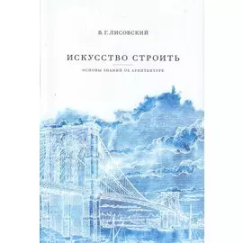 Искусство строить: основы знаний об архитектуре