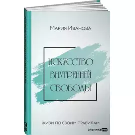 Искусство внутренней свободы: Живи по своим правилам