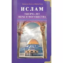 Ислам. Тысяча лет веры и могущества