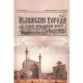 Исламские города в русской периодической печати XIX - начала XX века. Том 1