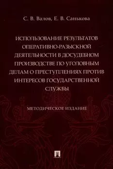 Использование результатов оперативно-разыскной деятельности в досудебном производстве по уголовным делам о преступлениях против интересов государственной службы. Методическое издание