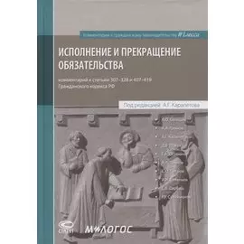 Исполнение и прекращение обязательства. Комментарий к статьям 307-328 и 407-419 Гражданского кодекса Российской Федерации