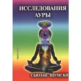 Исследование ауры. Очищение и укрепление вашего энергетического поля