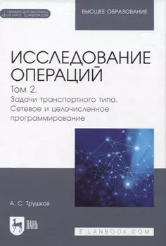 Исследование операций. Том 2. Задачи транспортного типа. Сетевое и целочисленное программирование. Учебник для вузов (+ электронное приложение)