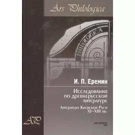 Исследования по древнерусской литературе. Т.1: Литература Киевской Руси XI-XIII вв.