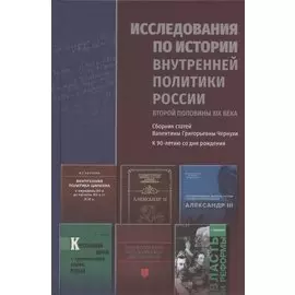 Исследования по истории внутренней политики России второй половины XIX века. Сборник статей Валентины Григорьевны Чернухи к 90-летию со дня рождения