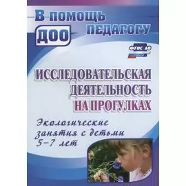 Исследовательская деятельность на прогулках. Экологические занятия с детьми 5-7 лет. ФГОС ДО