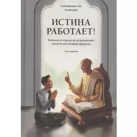 Истина работает! Вопросы и ответы по возрождению своей божественной природы. Том 1
