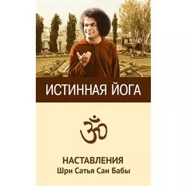 Истинная йога. Наставления Шри Сатья Саи Бабы