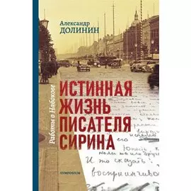 Истинная жизнь писателя Сирина. Работы о Набокове