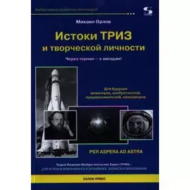Истоки ТРИЗ и творческой личности. Через тернии - к звездам! Для будущих инженеров, изобретателей, предпринимателей и менеджеров