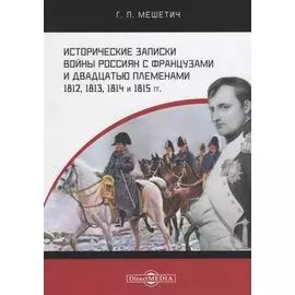 Исторические записки войны россиян с французами и двадцатью племенами 1812, 1813, 1814 и 1815 годы