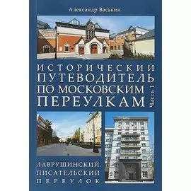 Исторический путеводитель по московским переулкам.Ч.1. Лаврушинский.Писательский переулок.