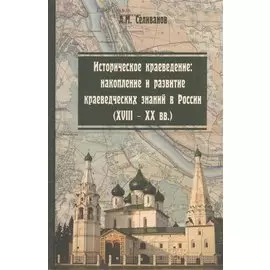 Историческое краеведение: накопление и развитие краеведческих знаний в России (XVIII - XX вв.). Учебное пособие