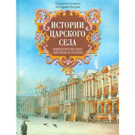 Истории Царского Села. Императорские дворцы и парки
